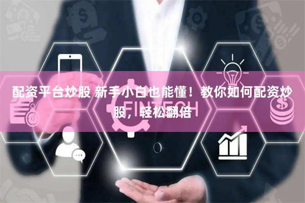 配资平台炒股 新手小白也能懂！教你如何配资炒股，轻松翻倍
