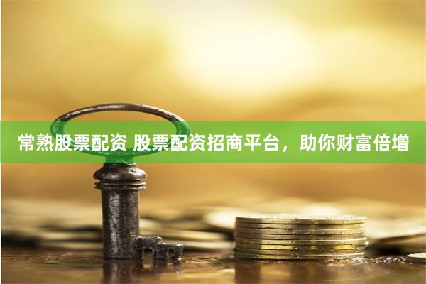 常熟股票配资 股票配资招商平台，助你财富倍增