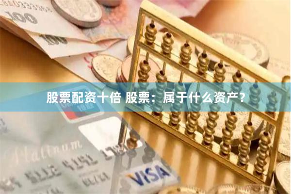 股票配资十倍 股票：属于什么资产？
