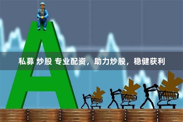 私募 炒股 专业配资,助力炒股,稳健获利